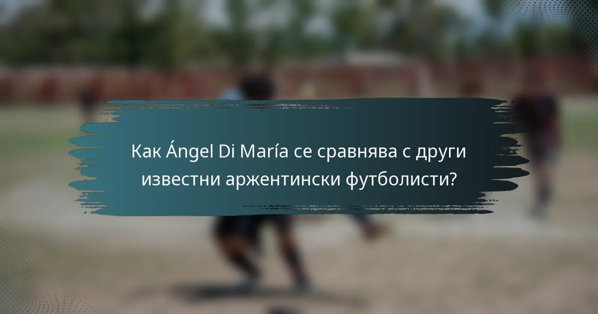 Как Ángel Di María се сравнява с други известни аржентински футболисти?