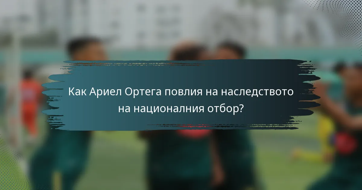 Как Ариел Ортега повлия на наследството на националния отбор?