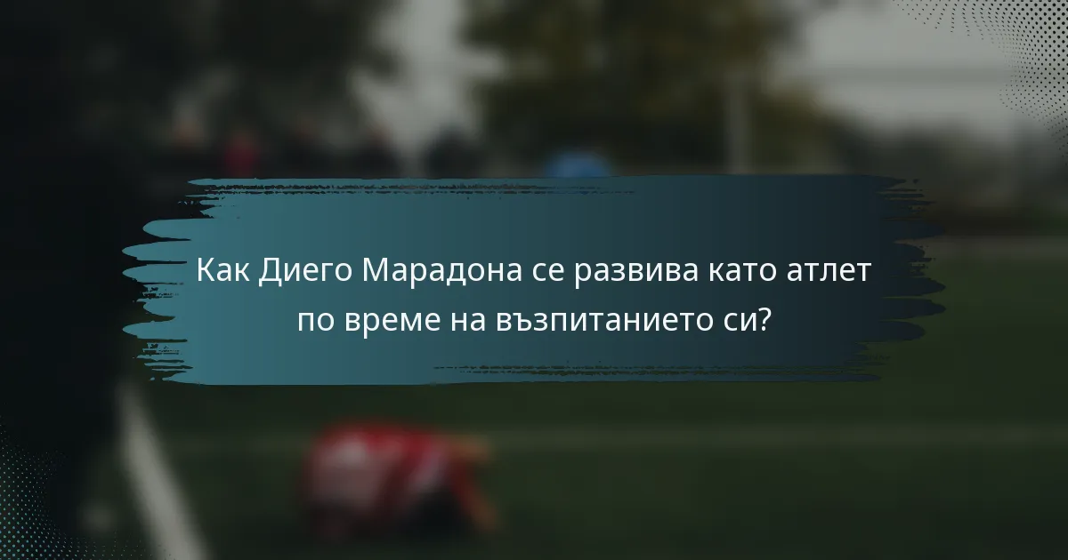 Как Диего Марадона се развива като атлет по време на възпитанието си?