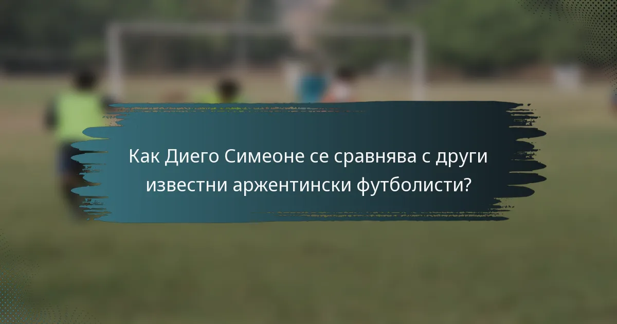 Как Диего Симеоне се сравнява с други известни аржентински футболисти?
