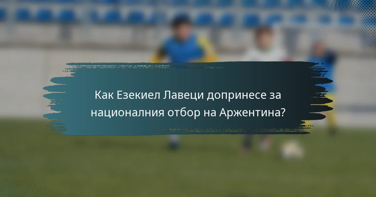 Как Езекиел Лавеци допринесе за националния отбор на Аржентина?