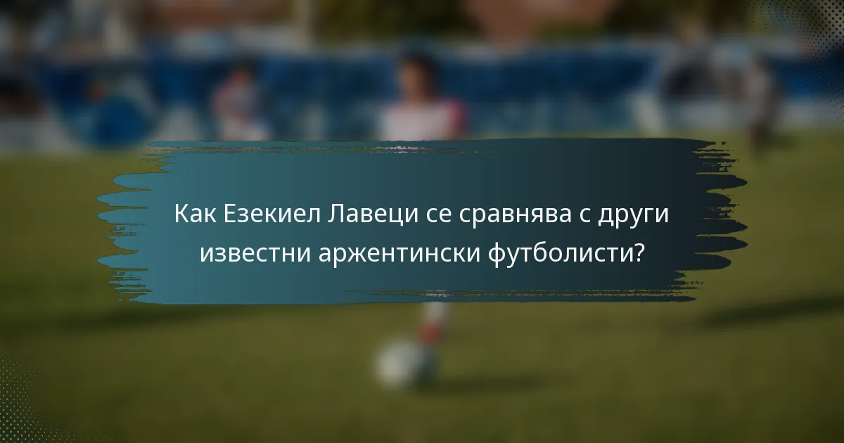 Как Езекиел Лавеци се сравнява с други известни аржентински футболисти?