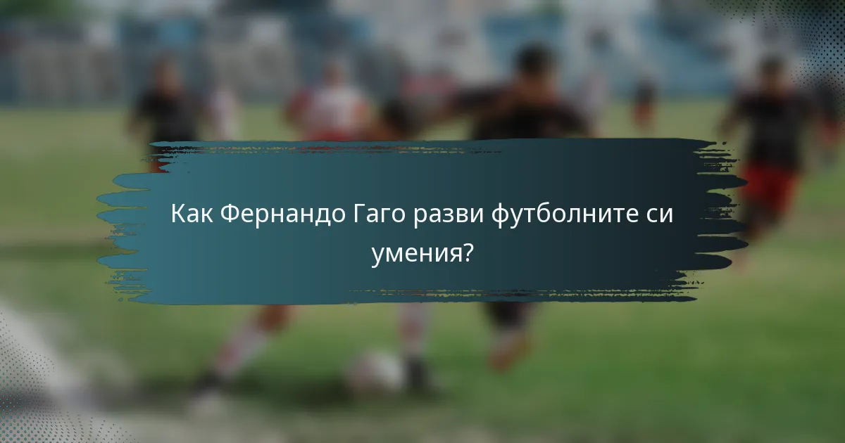 Как Фернандо Гаго разви футболните си умения?