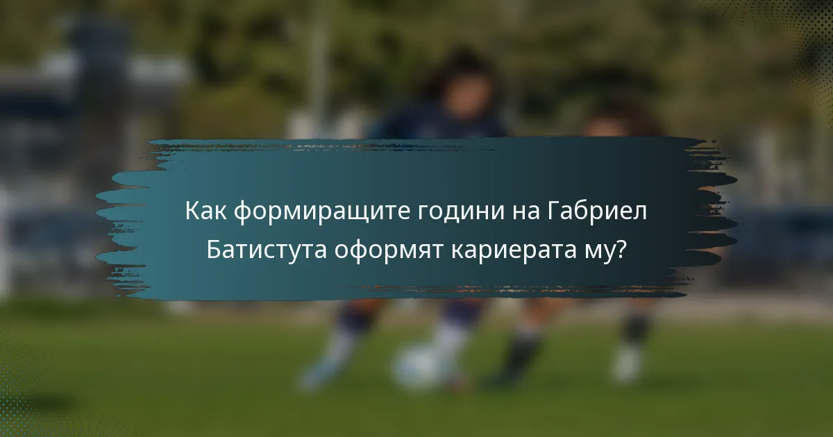 Как формиращите години на Габриел Батистута оформят кариерата му?