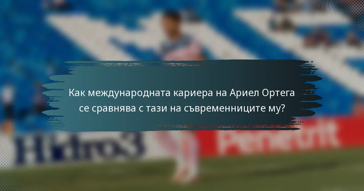 Как международната кариера на Ариел Ортега се сравнява с тази на съвременниците му?