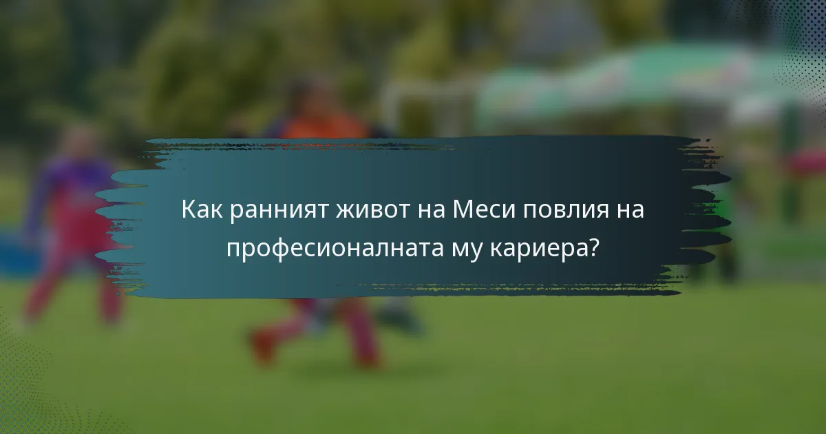 Как ранният живот на Меси повлия на професионалната му кариера?