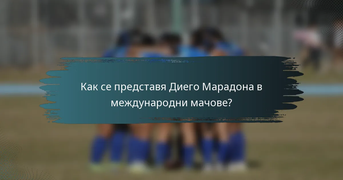 Как се представя Диего Марадона в международни мачове?