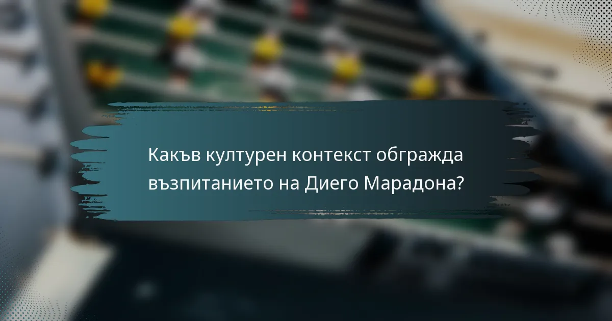 Какъв културен контекст обгражда възпитанието на Диего Марадона?