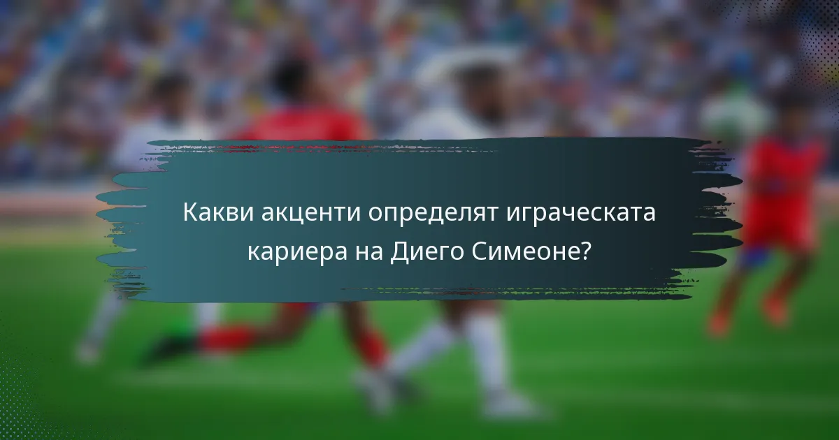 Какви акценти определят играческата кариера на Диего Симеоне?