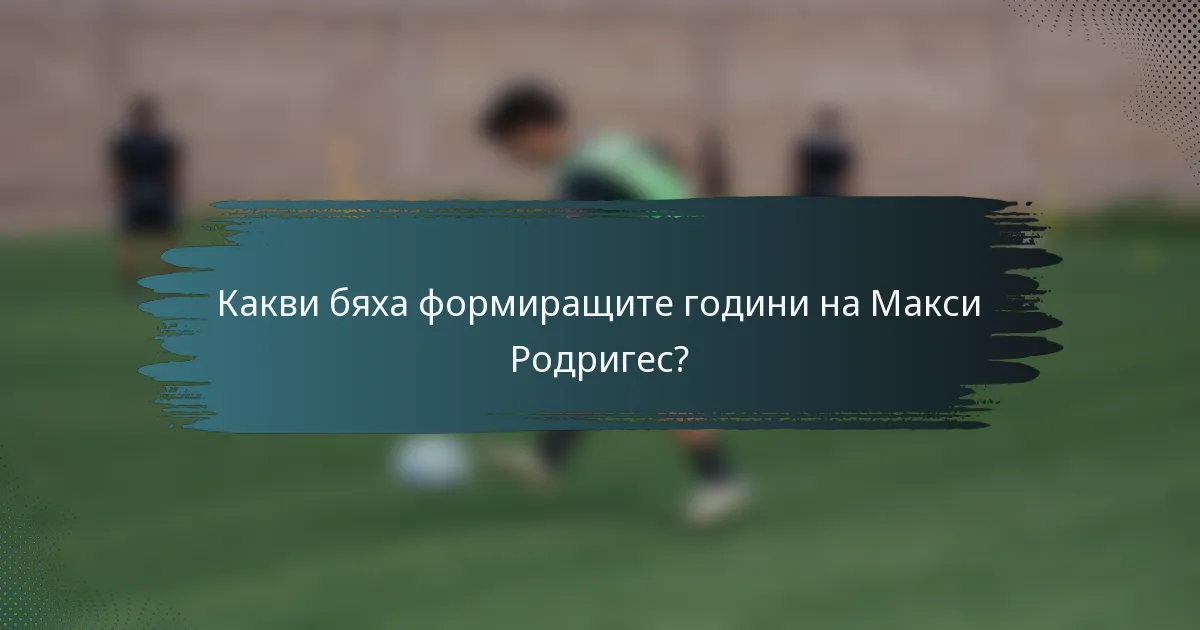 Какви бяха формиращите години на Макси Родригес?