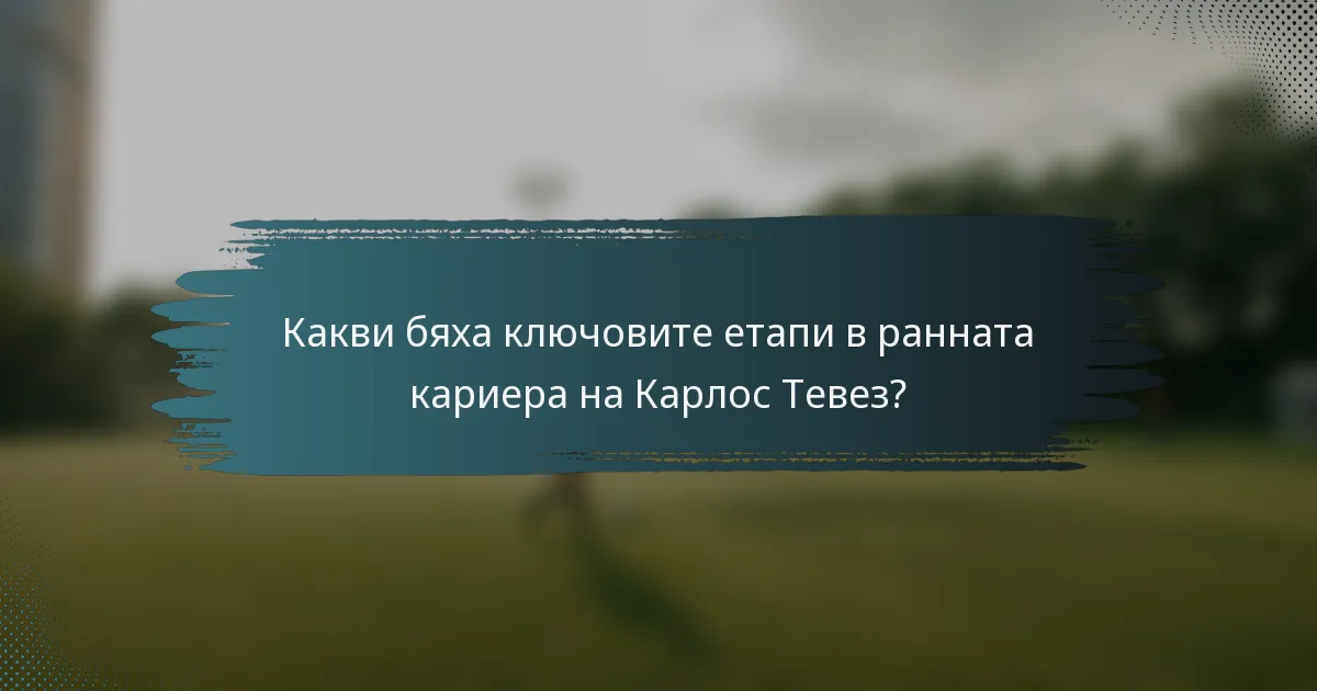 Какви бяха ключовите етапи в ранната кариера на Карлос Тевез?