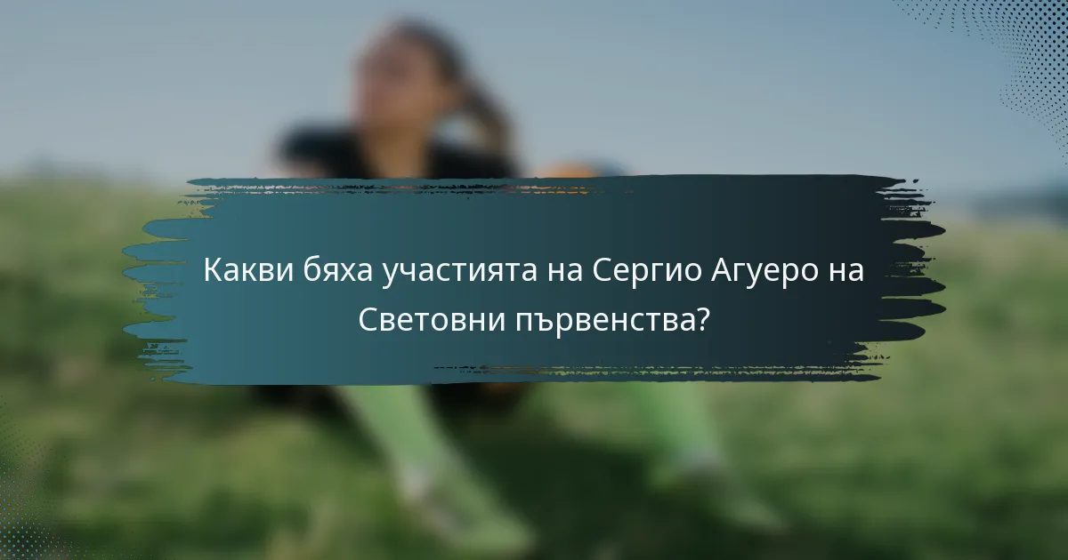 Какви бяха участията на Сергио Агуеро на Световни първенства?