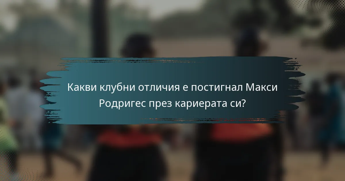 Какви клубни отличия е постигнал Макси Родригес през кариерата си?