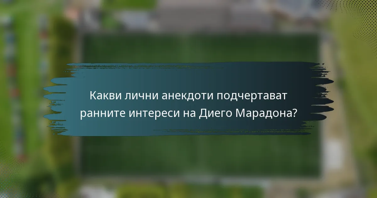 Какви лични анекдоти подчертават ранните интереси на Диего Марадона?
