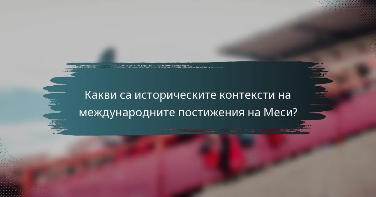 Какви са историческите контексти на международните постижения на Меси?