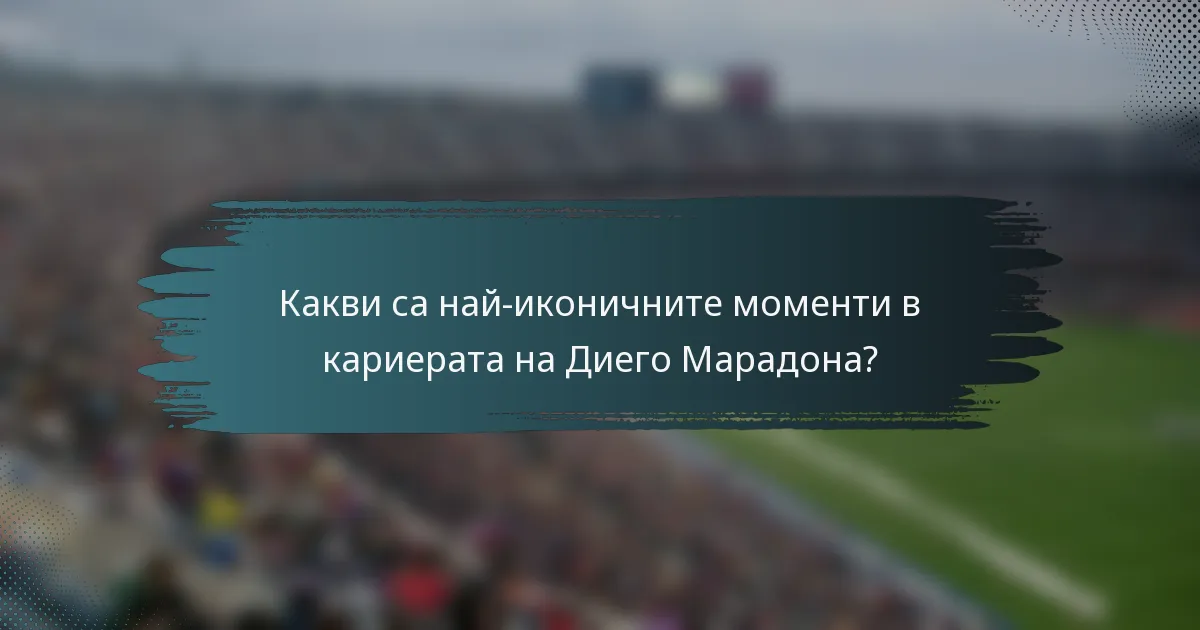 Какви са най-иконичните моменти в кариерата на Диего Марадона?