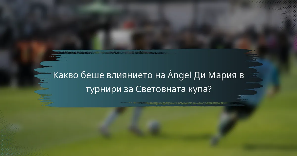 Какво беше влиянието на Ángel Ди Мария в турнири за Световната купа?