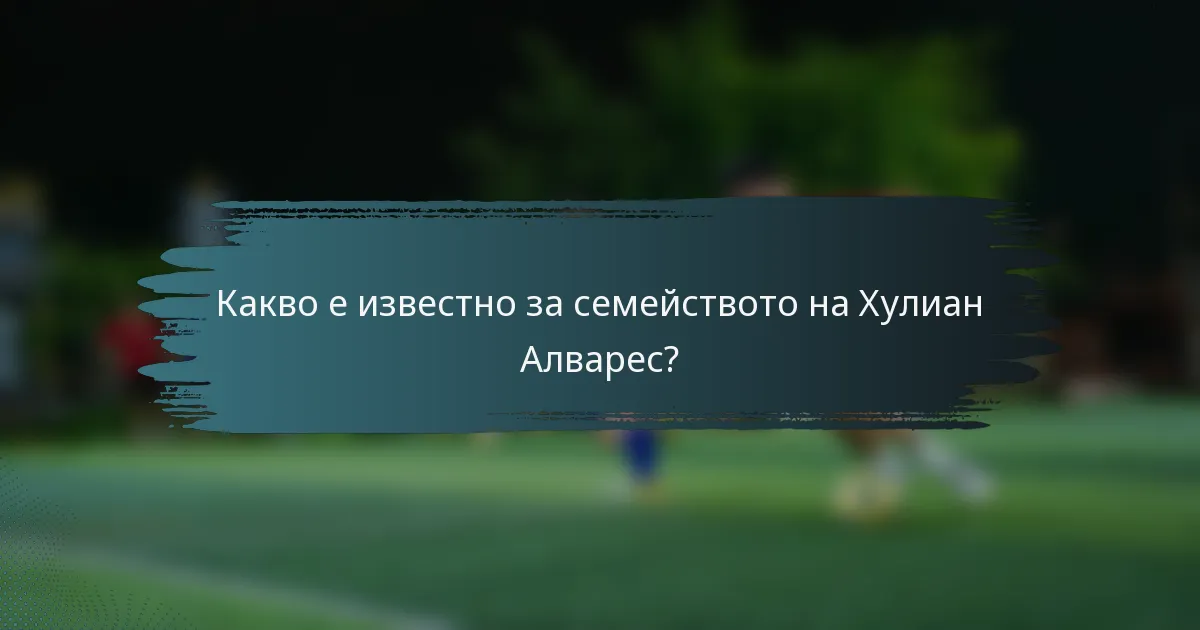 Какво е известно за семейството на Хулиан Алварес?