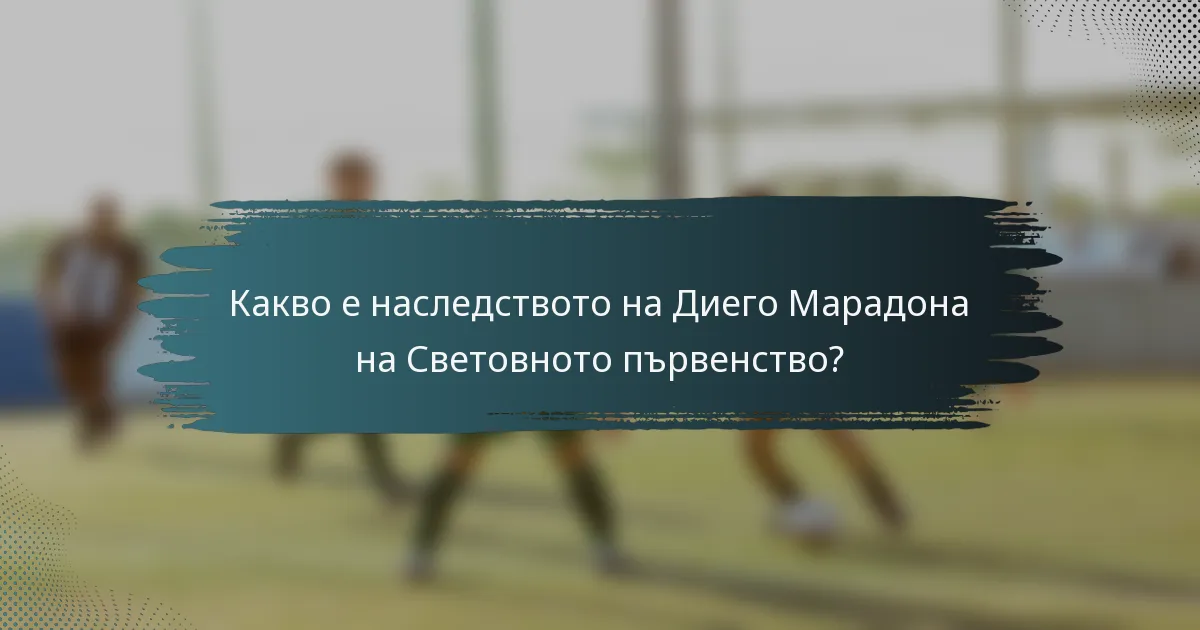 Какво е наследството на Диего Марадона на Световното първенство?