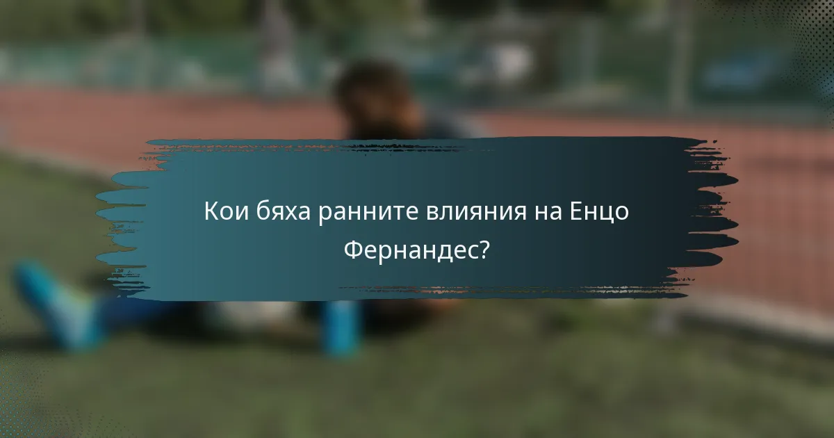 Кои бяха ранните влияния на Енцо Фернандес?