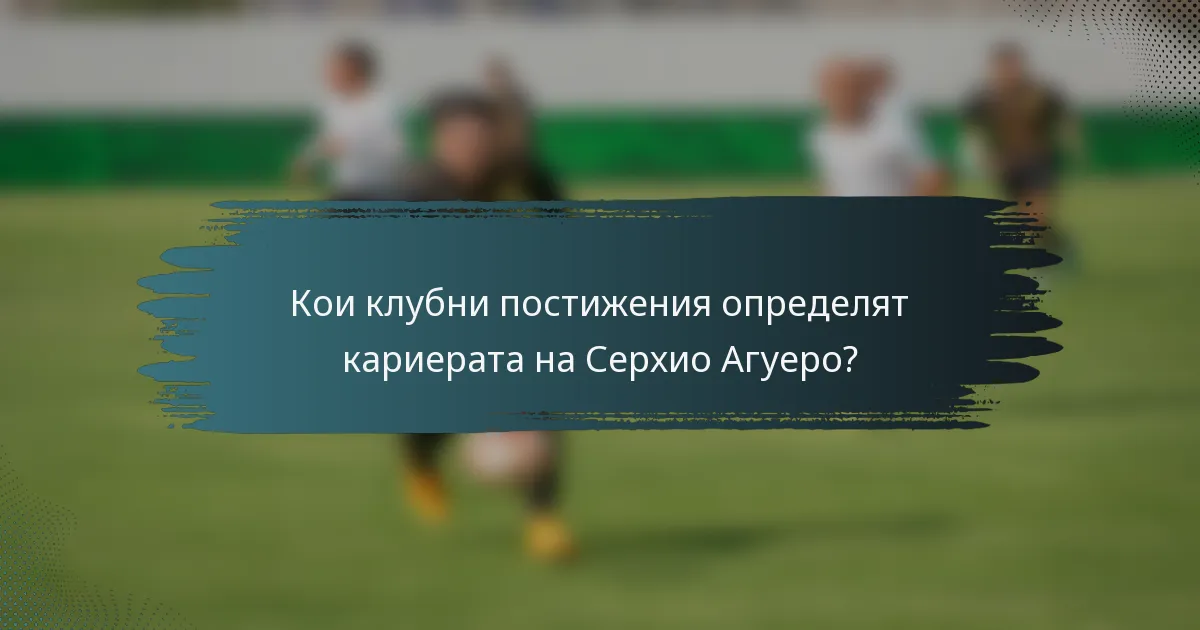 Кои клубни постижения определят кариерата на Серхио Агуеро?