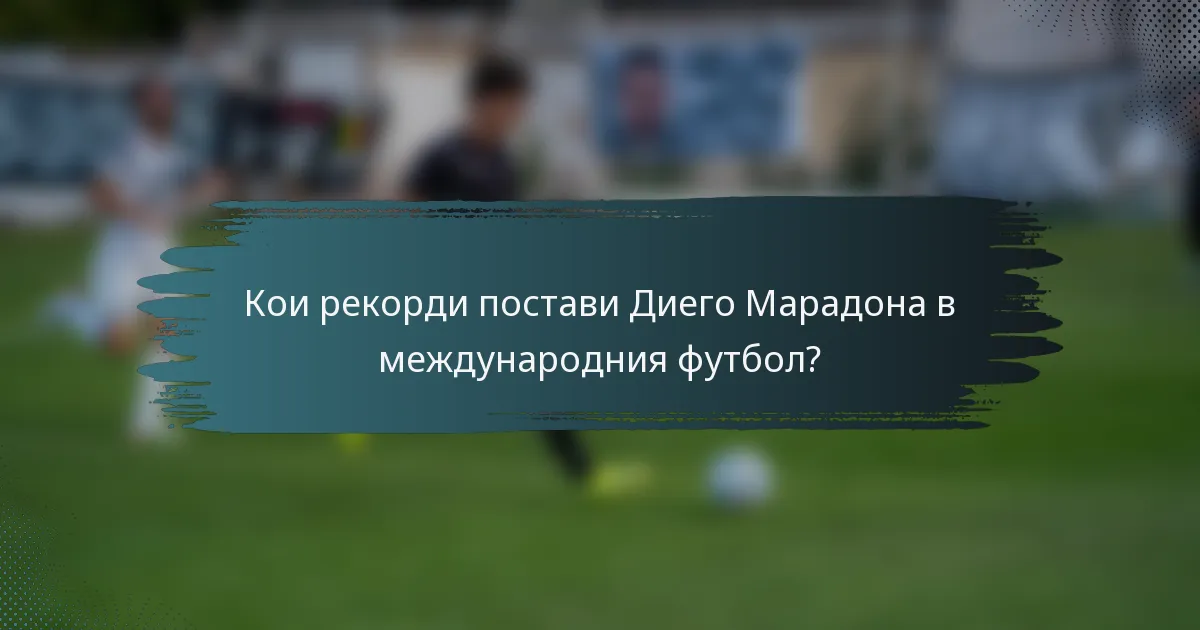 Кои рекорди постави Диего Марадона в международния футбол?