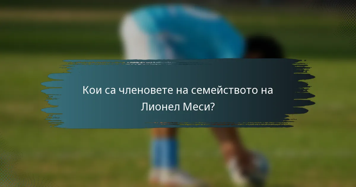 Кои са членовете на семейството на Лионел Меси?